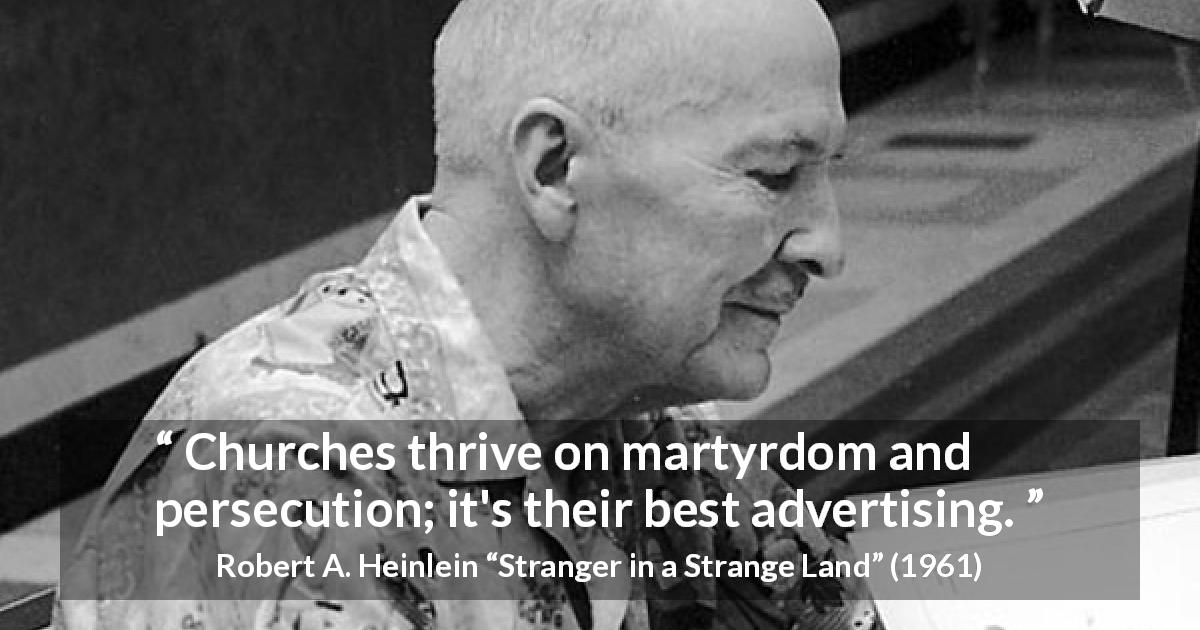 Robert A. Heinlein quote about religion from Stranger in a Strange Land - Churches thrive on martyrdom and persecution; it's their best advertising.