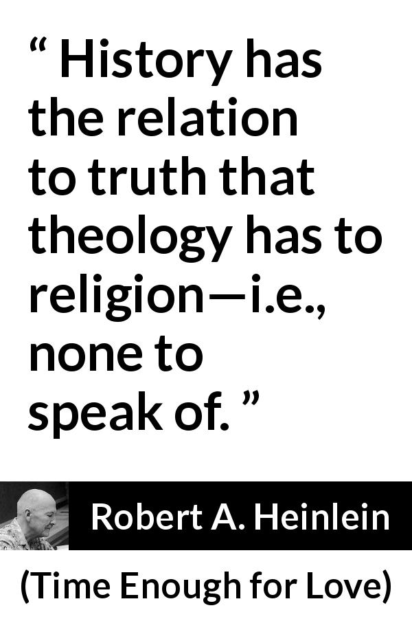 Robert A. Heinlein quote about truth from Time Enough for Love - History has the relation to truth that theology has to religion—i.e., none to speak of.