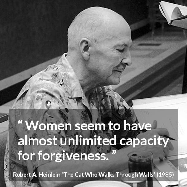 Robert A. Heinlein quote about women from The Cat Who Walks Through Walls - Women seem to have almost unlimited capacity for forgiveness.