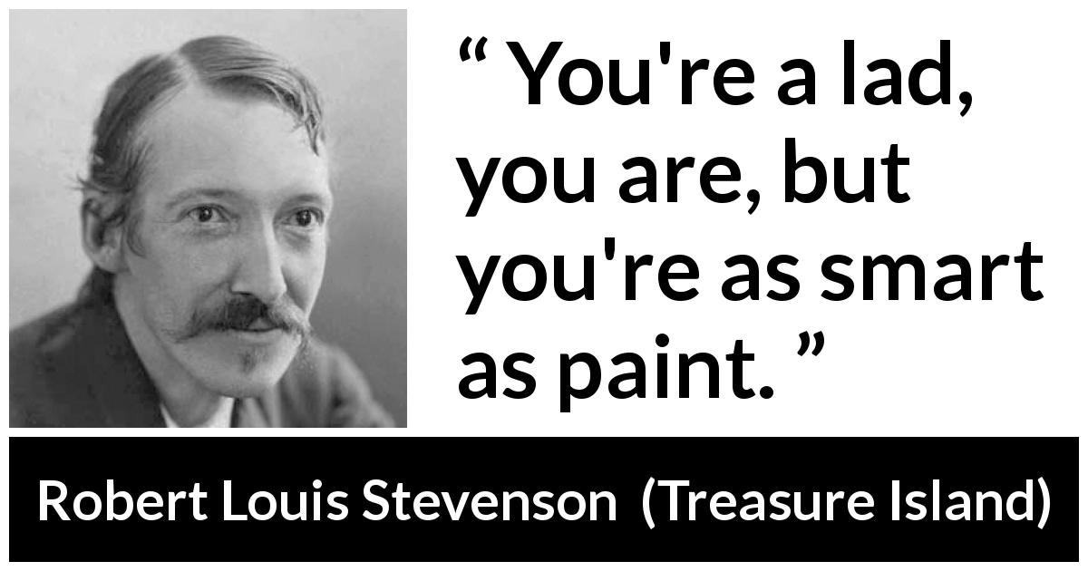 Robert Louis Stevenson quote about cleverness from Treasure Island - You're a lad, you are, but you're as smart as paint.
