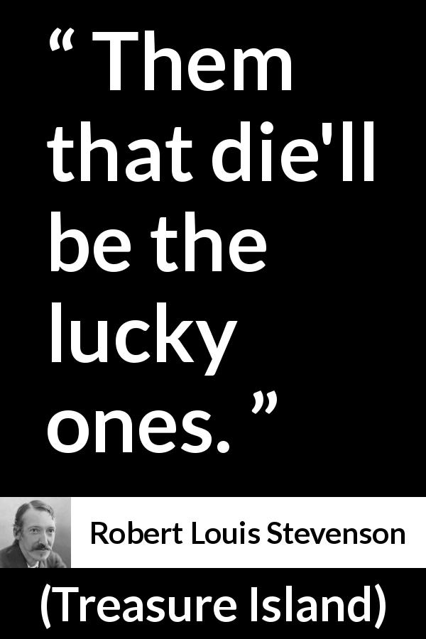 Robert Louis Stevenson quote about death from Treasure Island - Them that die'll be the lucky ones.