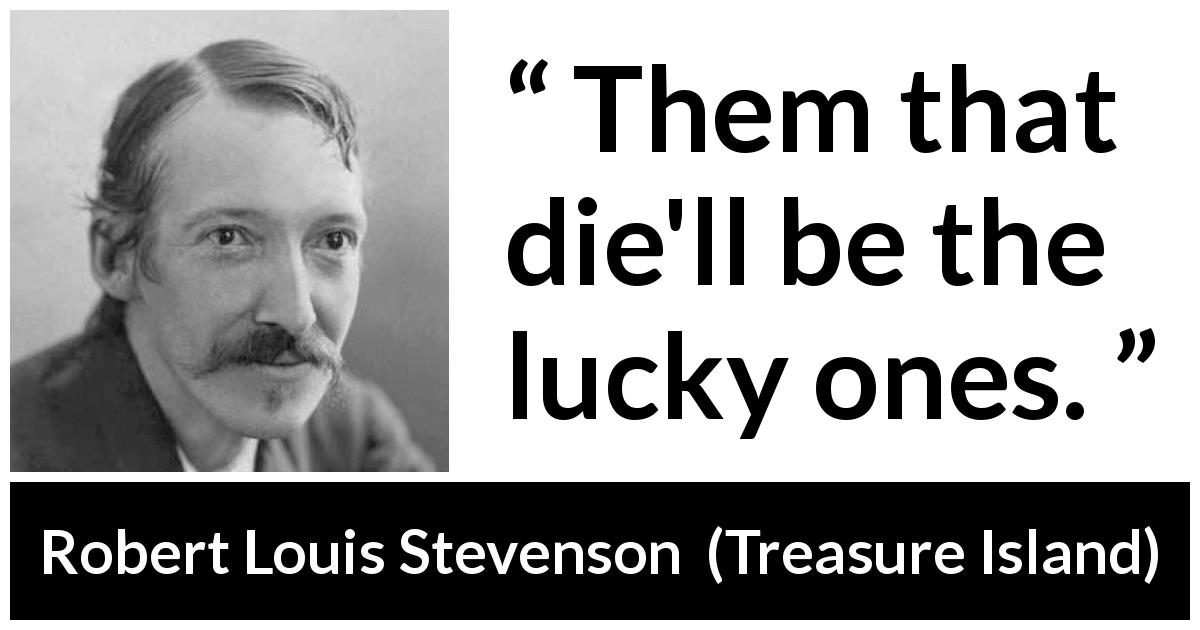 Robert Louis Stevenson quote about death from Treasure Island - Them that die'll be the lucky ones.