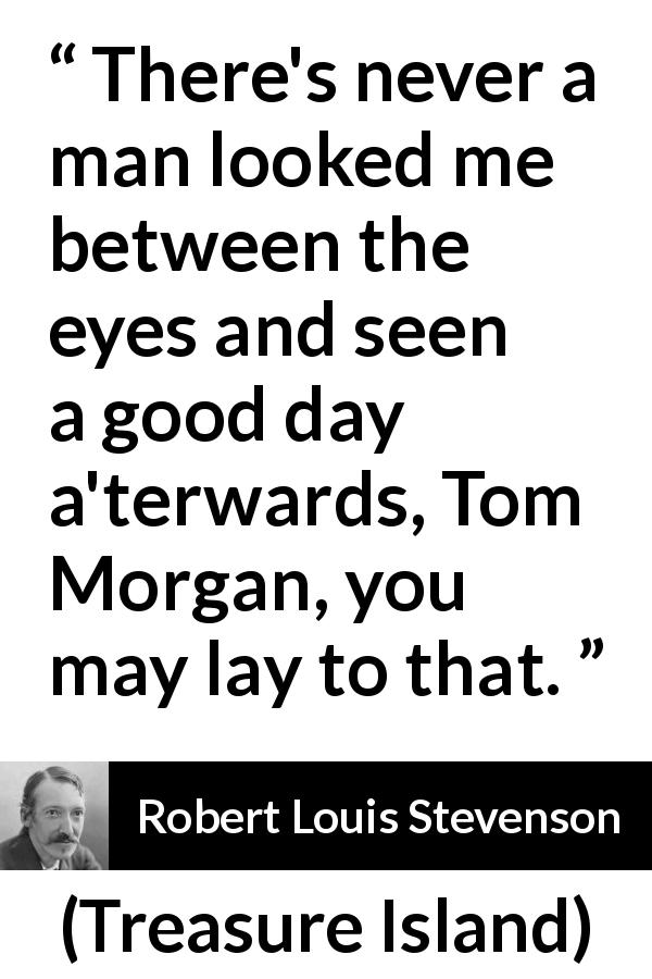 Robert Louis Stevenson quote about eyes from Treasure Island - There's never a man looked me between the eyes and seen a good day a'terwards, Tom Morgan, you may lay to that.