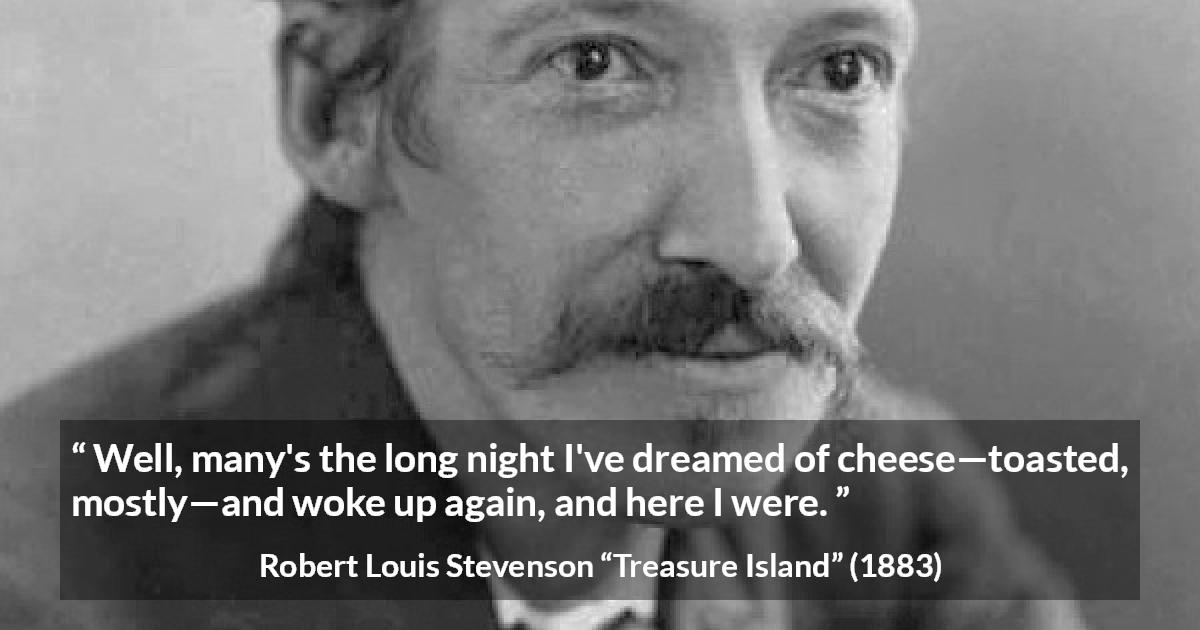 Robert Louis Stevenson quote about food from Treasure Island - Well, many's the long night I've dreamed of cheese—toasted, mostly—and woke up again, and here I were.