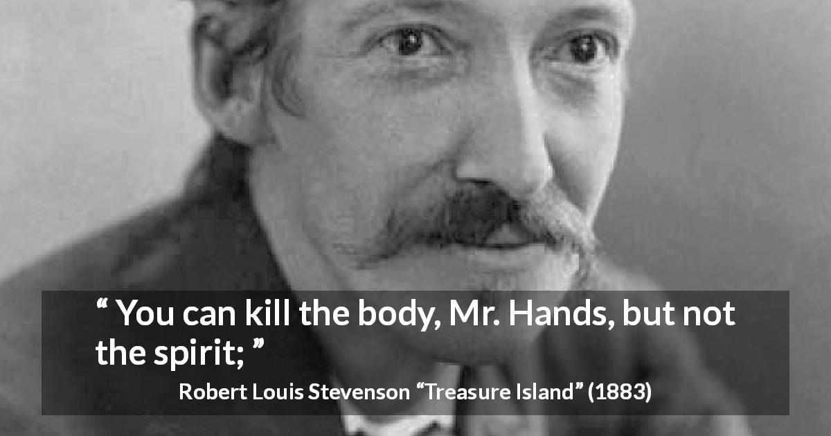 Robert Louis Stevenson quote about killing from Treasure Island - You can kill the body, Mr. Hands, but not the spirit;