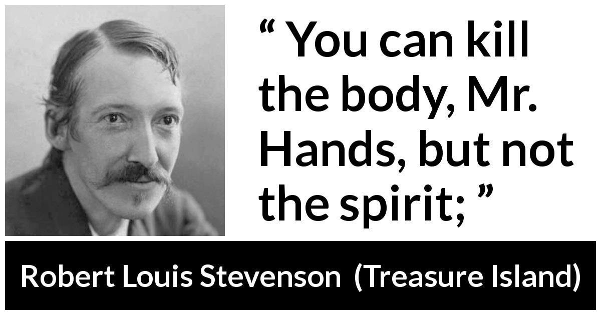 Robert Louis Stevenson quote about killing from Treasure Island - You can kill the body, Mr. Hands, but not the spirit;