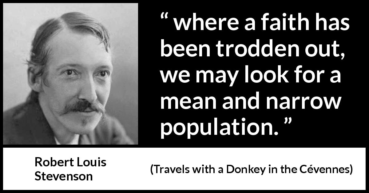 Robert Louis Stevenson quote about meanness from Travels with a Donkey in the Cévennes - where a faith has been trodden out, we may look for a mean and narrow population.