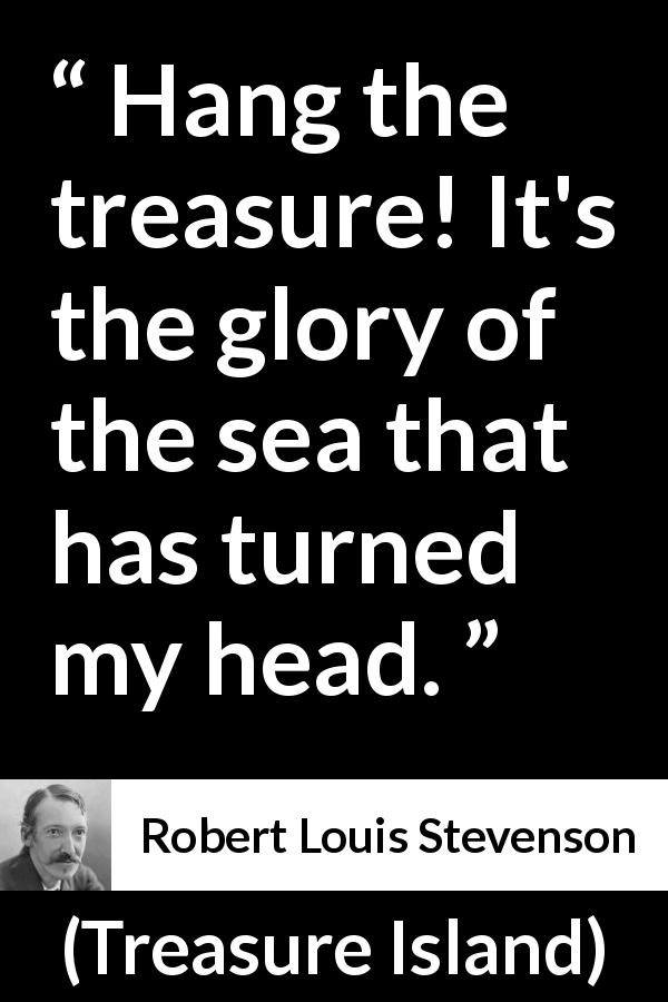 Robert Louis Stevenson quote about sea from Treasure Island - Hang the treasure! It's the glory of the sea that has turned my head.