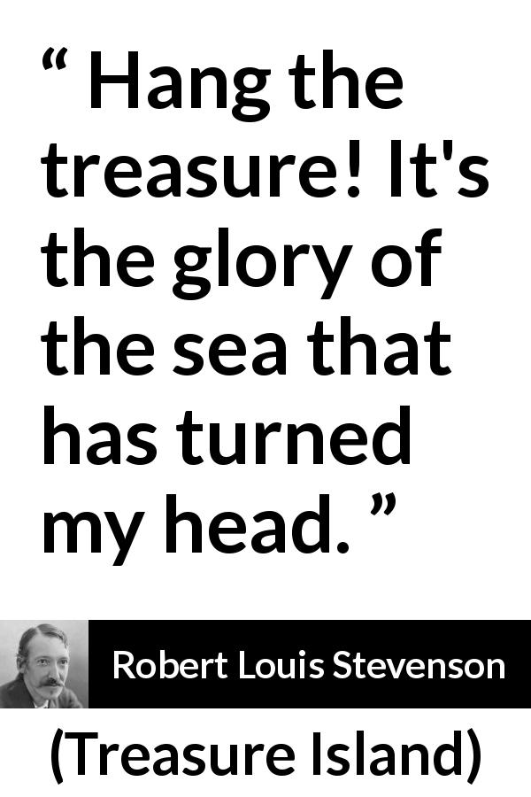 Robert Louis Stevenson quote about sea from Treasure Island - Hang the treasure! It's the glory of the sea that has turned my head.