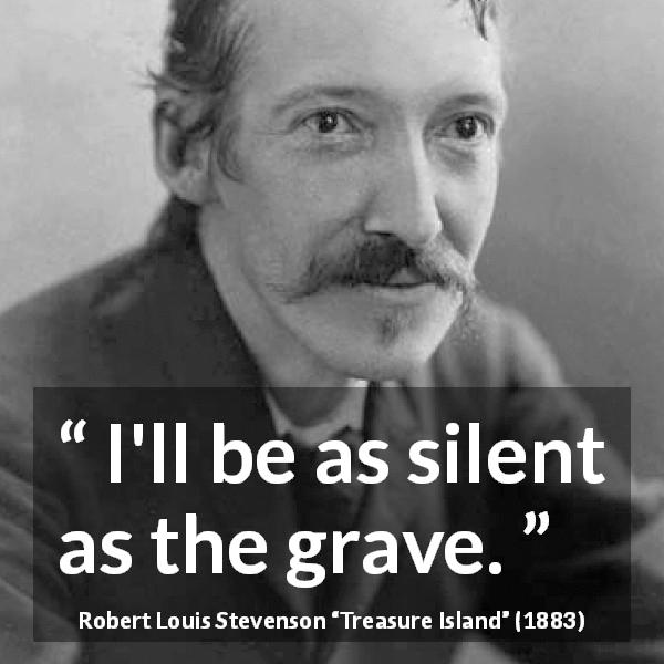 Robert Louis Stevenson quote about silence from Treasure Island - I'll be as silent as the grave.