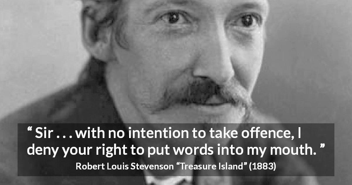 Robert Louis Stevenson quote about speech from Treasure Island - Sir . . . with no intention to take offence, I deny your right to put words into my mouth.