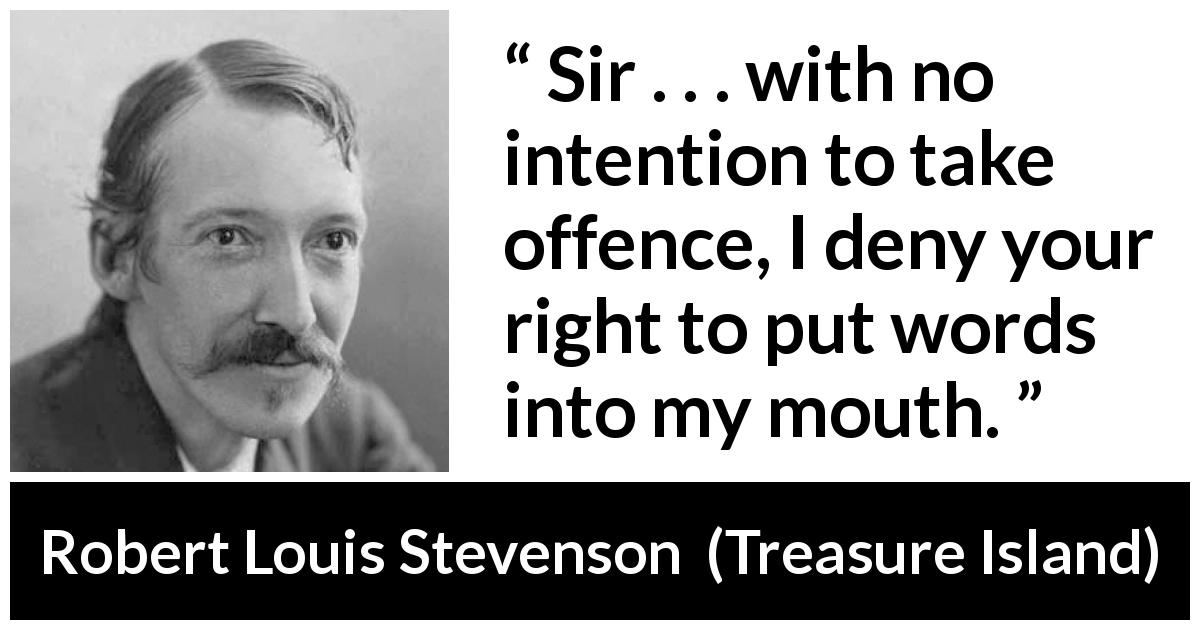 Robert Louis Stevenson quote about speech from Treasure Island - Sir . . . with no intention to take offence, I deny your right to put words into my mouth.