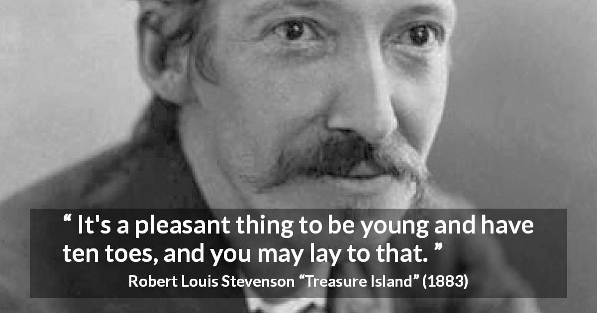 Robert Louis Stevenson quote about youth from Treasure Island - It's a pleasant thing to be young and have ten toes, and you may lay to that.