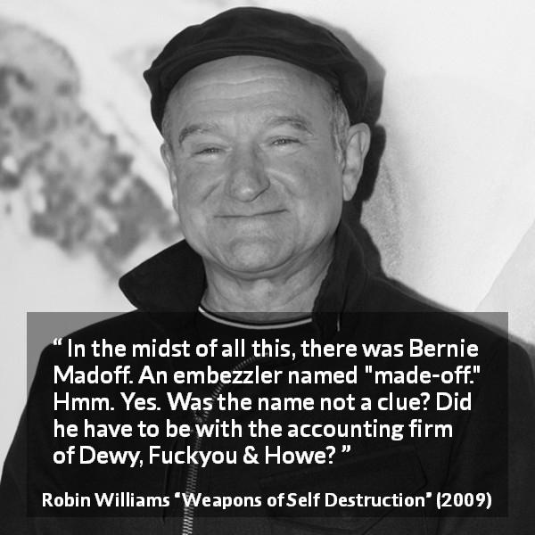 Robin Williams quote about name from Weapons of Self Destruction - In the midst of all this, there was Bernie Madoff. An embezzler named 