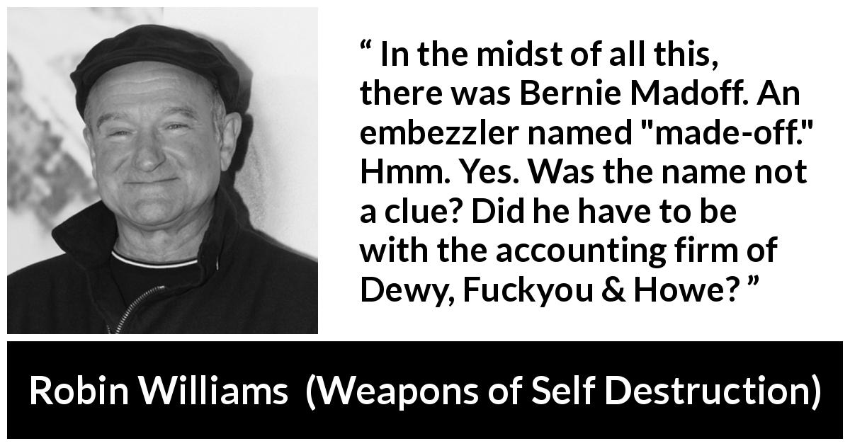 Robin Williams quote about name from Weapons of Self Destruction - In the midst of all this, there was Bernie Madoff. An embezzler named 