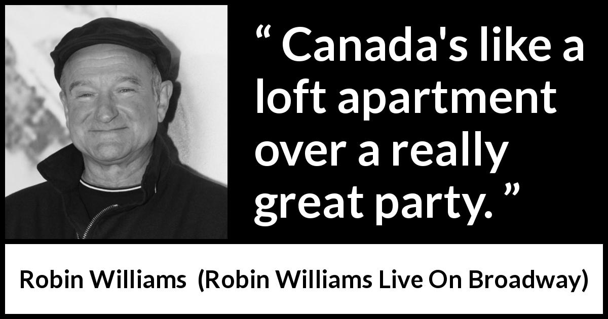 Robin Williams quote about party from Robin Williams Live On Broadway - Canada's like a loft apartment over a really great party.
