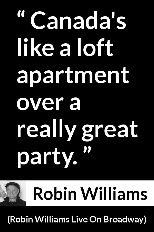 Robin Williams quote about party from Robin Williams Live On Broadway - Canada's like a loft apartment over a really great party.