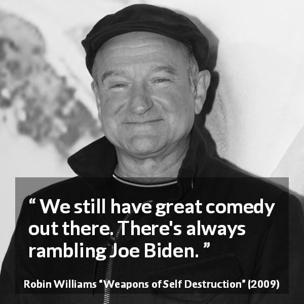 Robin Williams quote about politics from Weapons of Self Destruction - We still have great comedy out there. There's always rambling Joe Biden.