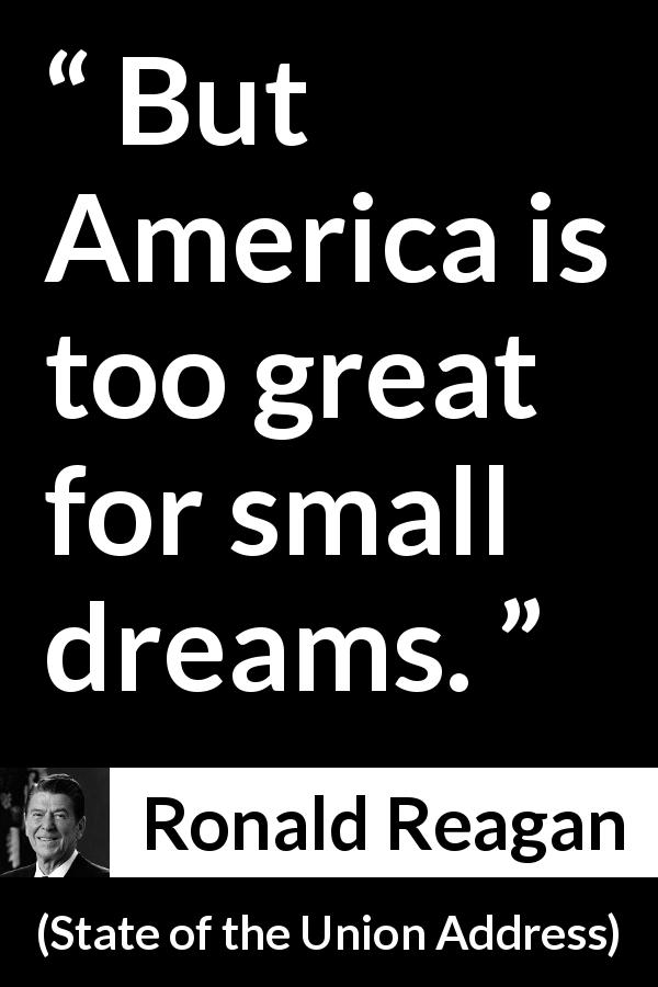 Ronald Reagan quote about dreams from State of the Union Address - But America is too great for small dreams.