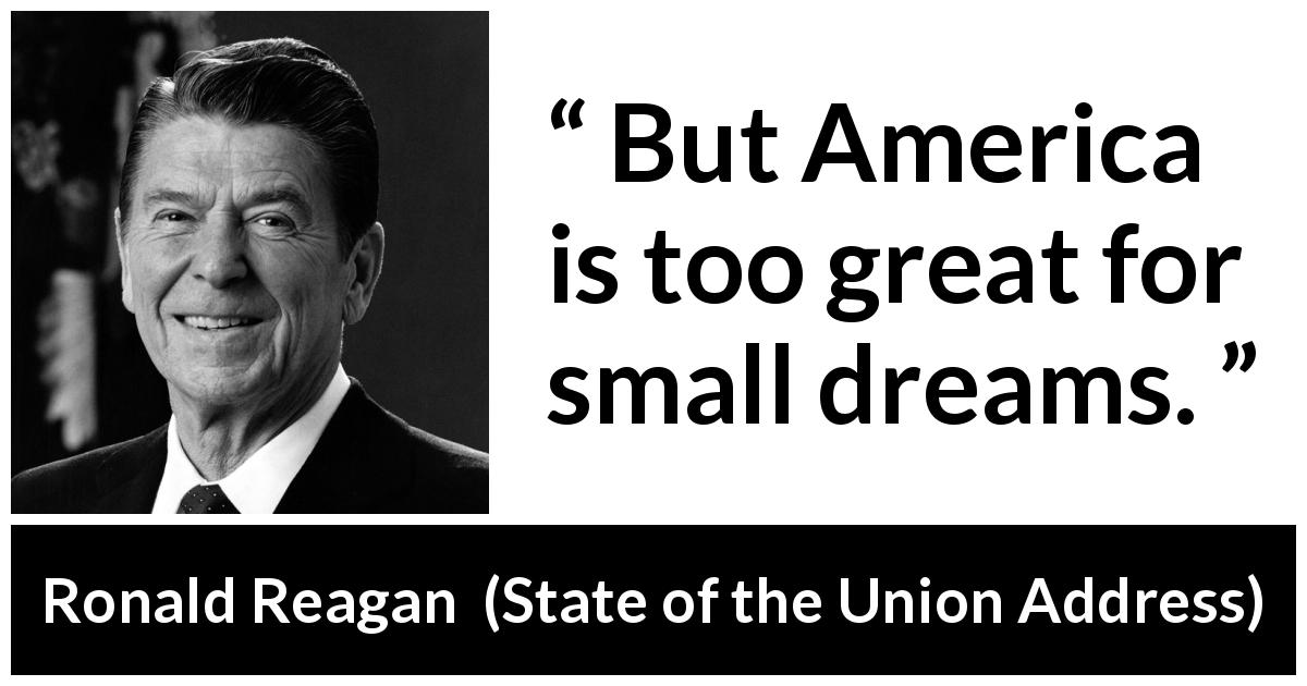 Ronald Reagan quote about dreams from State of the Union Address - But America is too great for small dreams.