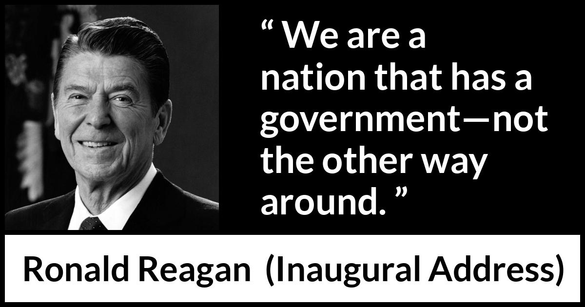 Ronald Reagan quote about government from Inaugural Address - We are a nation that has a government—not the other way around.