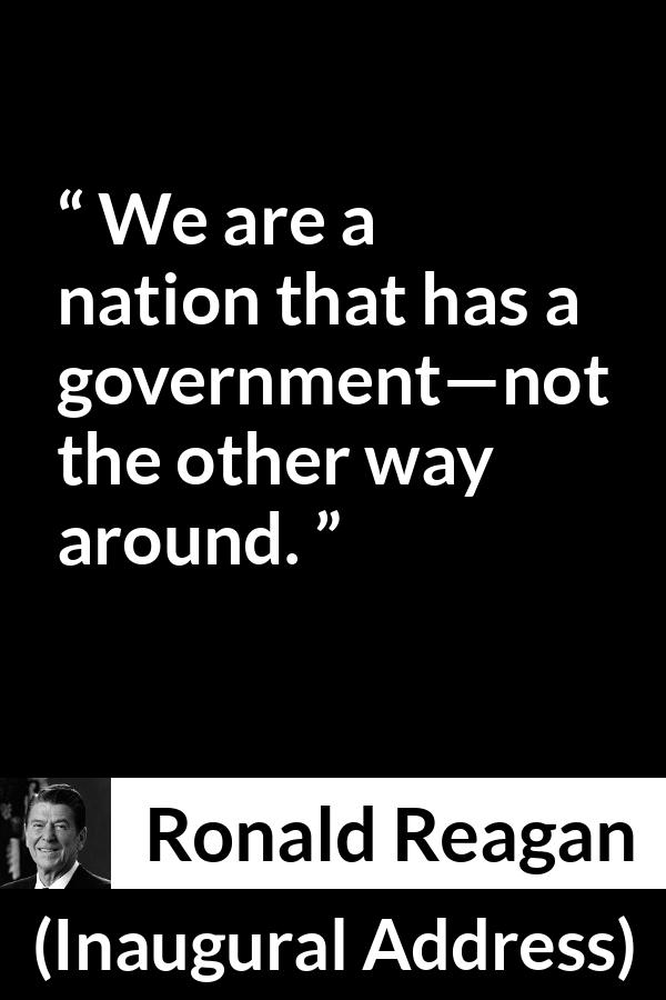 Ronald Reagan quote about government from Inaugural Address - We are a nation that has a government—not the other way around.