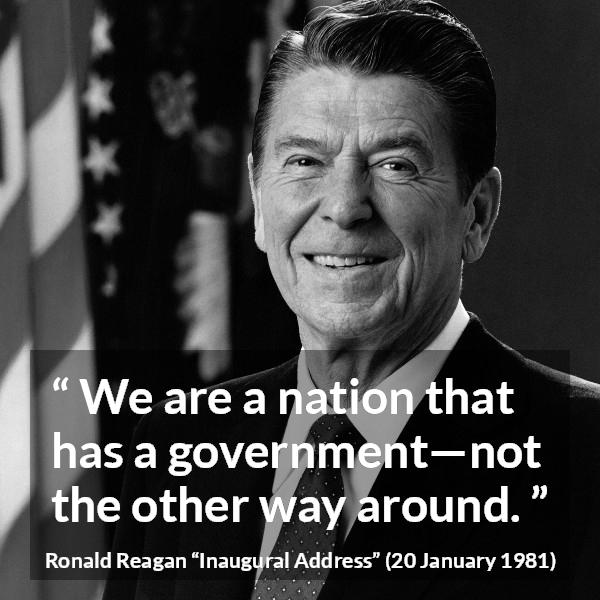 Ronald Reagan quote about government from Inaugural Address - We are a nation that has a government—not the other way around.