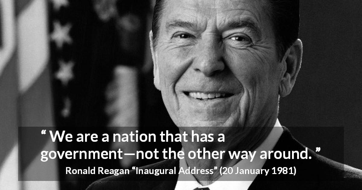 Ronald Reagan quote about government from Inaugural Address - We are a nation that has a government—not the other way around.