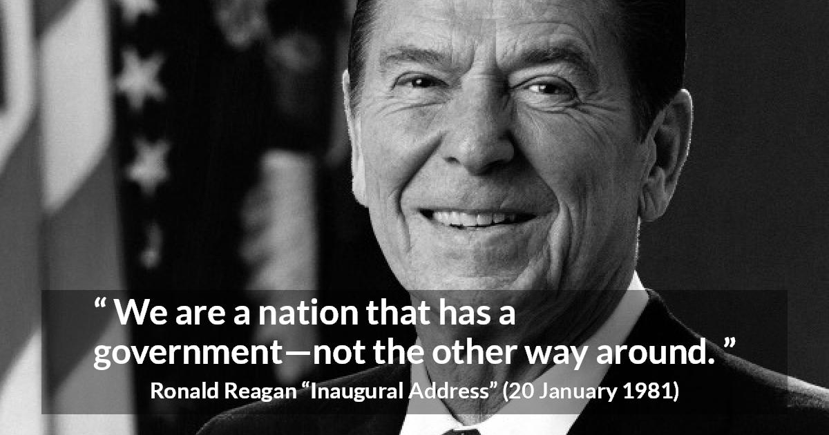 Ronald Reagan quote about government from Inaugural Address - We are a nation that has a government—not the other way around.