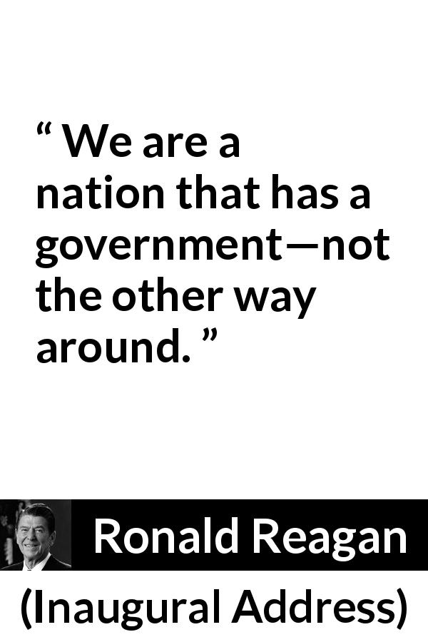Ronald Reagan quote about government from Inaugural Address - We are a nation that has a government—not the other way around.