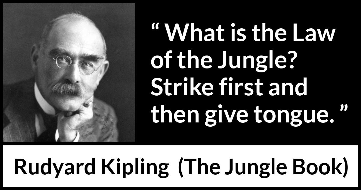 Rudyard Kipling quote about fight from The Jungle Book - What is the Law of the Jungle? Strike first and then give tongue.