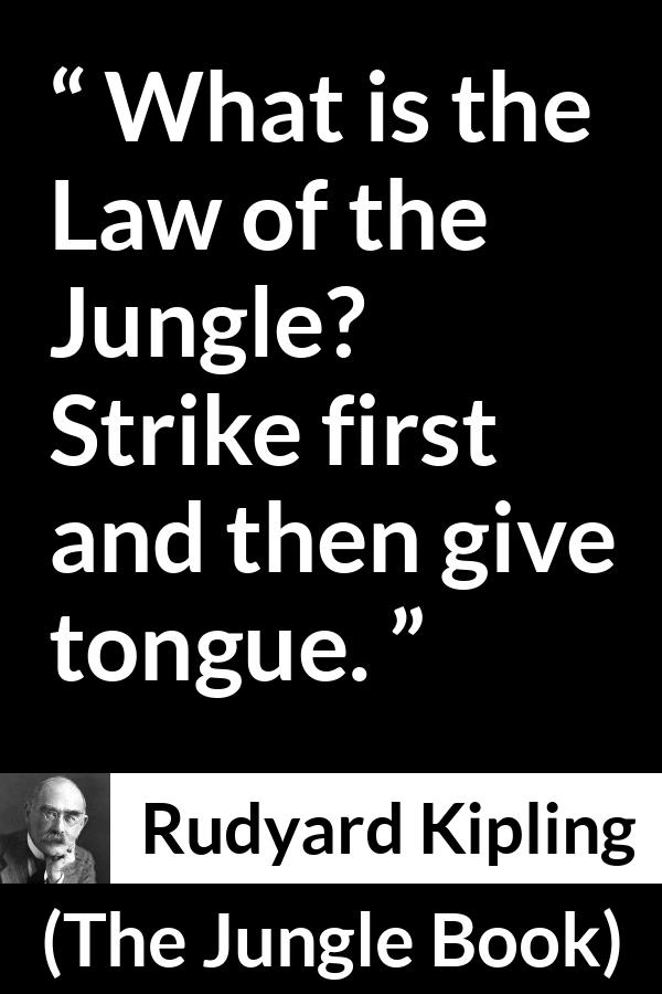 Rudyard Kipling quote about fight from The Jungle Book - What is the Law of the Jungle? Strike first and then give tongue.