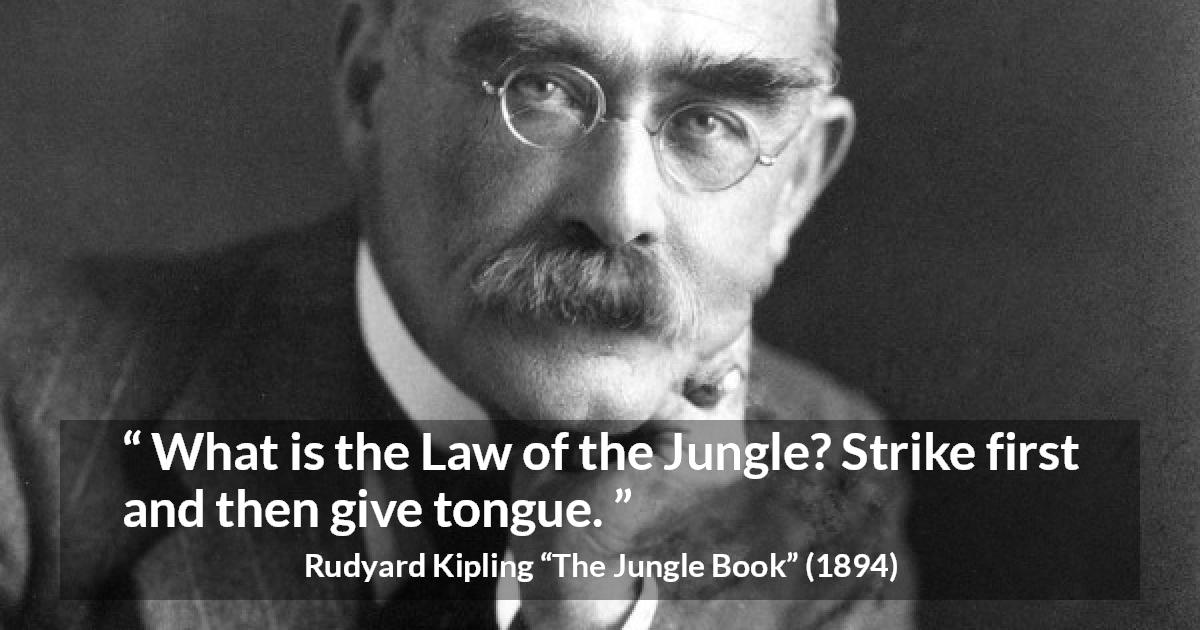 Rudyard Kipling quote about fight from The Jungle Book - What is the Law of the Jungle? Strike first and then give tongue.