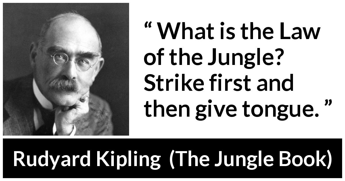 Rudyard Kipling quote about fight from The Jungle Book - What is the Law of the Jungle? Strike first and then give tongue.