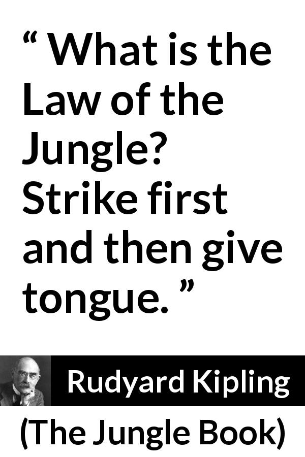 Rudyard Kipling quote about fight from The Jungle Book - What is the Law of the Jungle? Strike first and then give tongue.