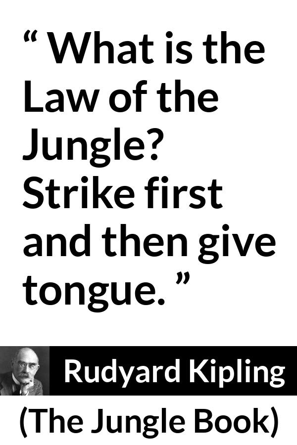 Rudyard Kipling quote about fight from The Jungle Book - What is the Law of the Jungle? Strike first and then give tongue.