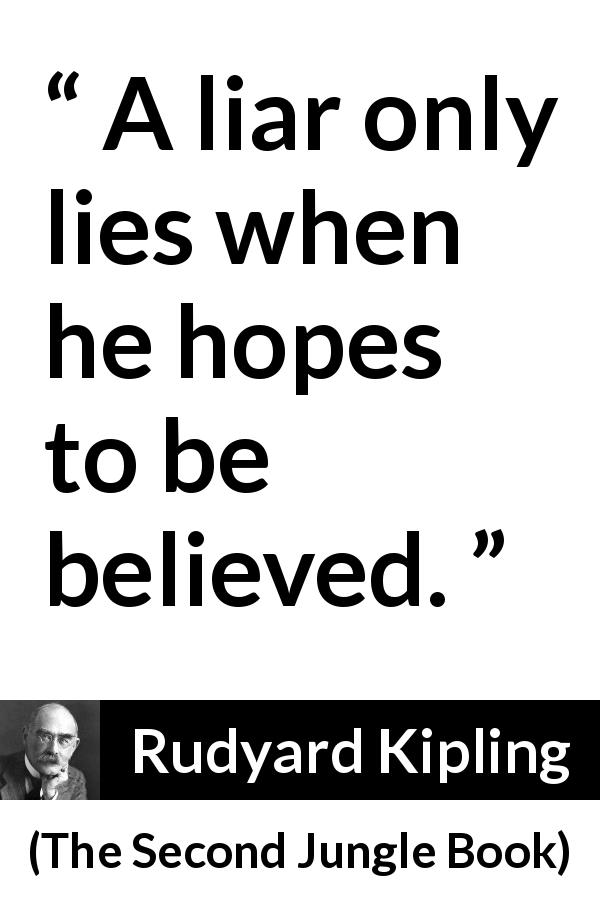 Rudyard Kipling quote about lies from The Second Jungle Book - A liar only lies when he hopes to be believed.