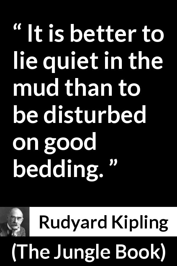 Rudyard Kipling quote about sleep from The Jungle Book - It is better to lie quiet in the mud than to be disturbed on good bedding.