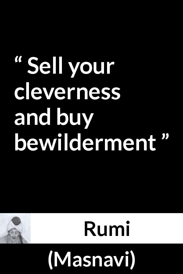 Rumi quote about cleverness from Masnavi - Sell your cleverness and buy bewilderment