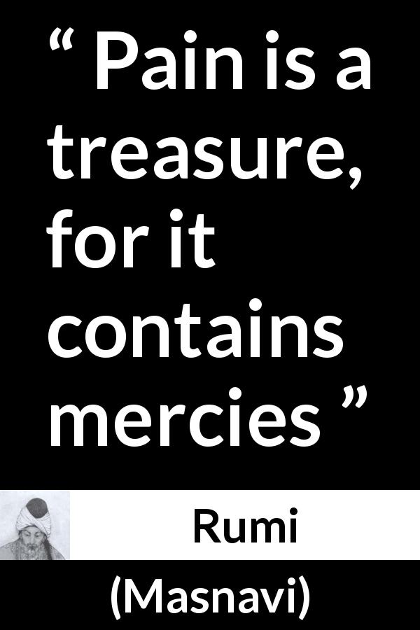Rumi quote about mercy from Masnavi - Pain is a treasure, for it contains mercies