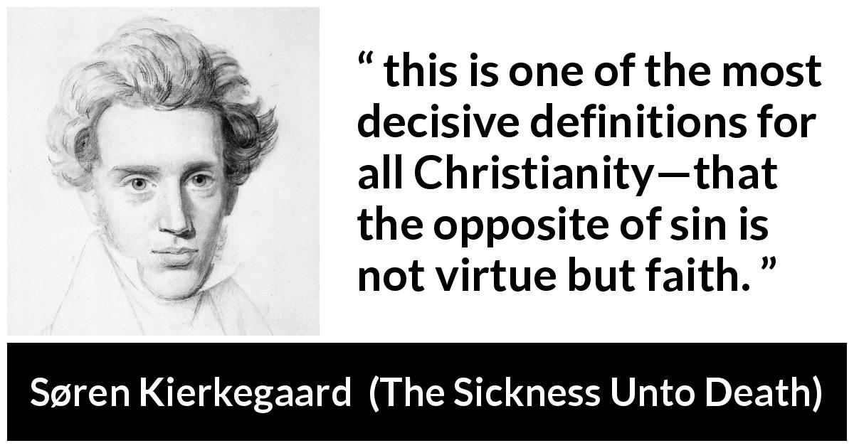 Søren Kierkegaard quote about sin from The Sickness Unto Death - this is one of the most decisive definitions for all Christianity—that the opposite of sin is not virtue but faith.