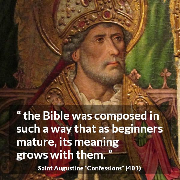 Saint Augustine quote about understanding from Confessions - the Bible was composed in such a way that as beginners mature, its meaning grows with them.