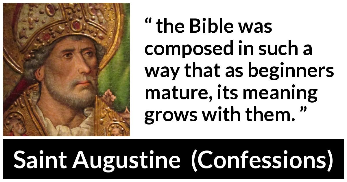 Saint Augustine quote about understanding from Confessions - the Bible was composed in such a way that as beginners mature, its meaning grows with them.