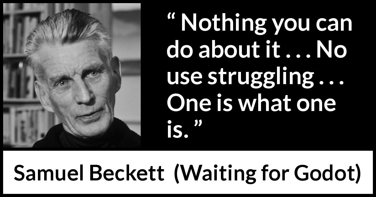 Samuel Beckett quote about change from Waiting for Godot - Nothing you can do about it . . . No use struggling . . . One is what one is.