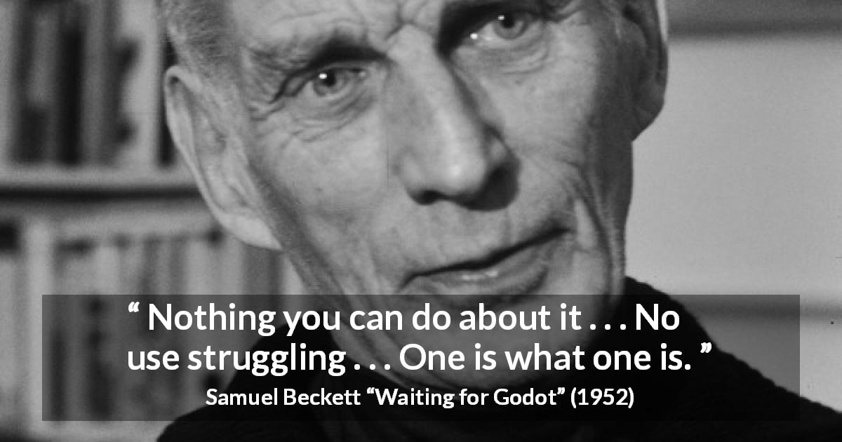 Samuel Beckett quote about change from Waiting for Godot - Nothing you can do about it . . . No use struggling . . . One is what one is.