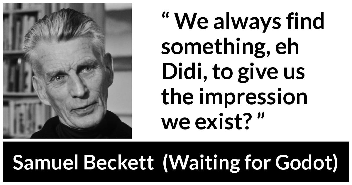 Samuel Beckett quote about existence from Waiting for Godot - We always find something, eh Didi, to give us the impression we exist?