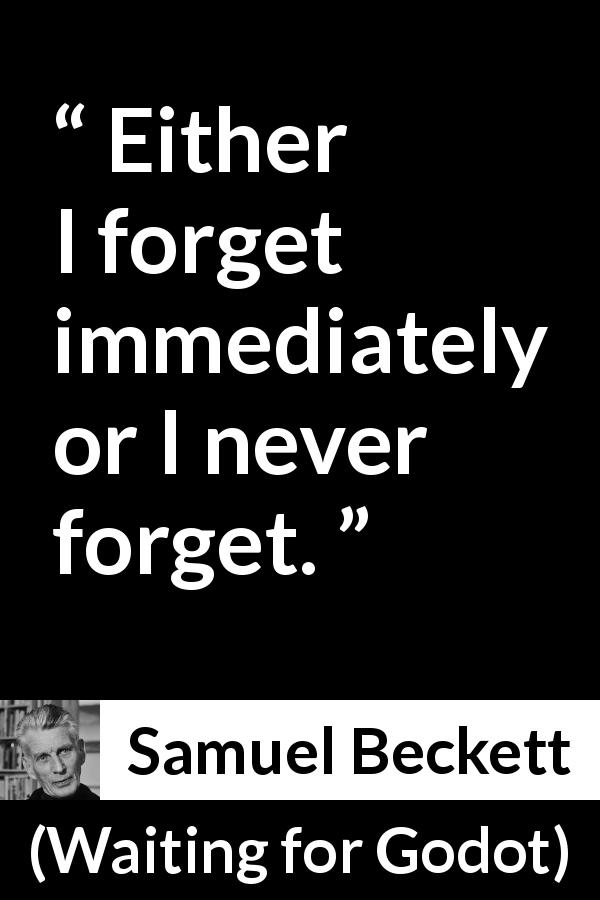 Samuel Beckett quote about forgetting from Waiting for Godot - Either I forget immediately or I never forget.