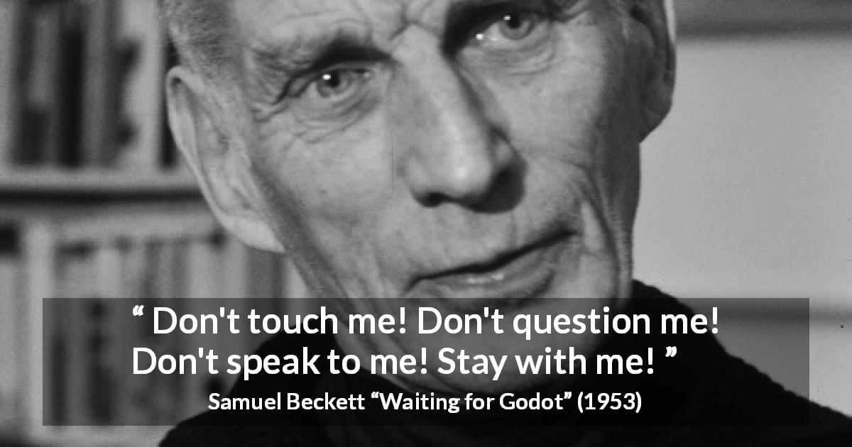 Samuel Beckett quote about friendship from Waiting for Godot - Don't touch me! Don't question me! Don't speak to me! Stay with me!