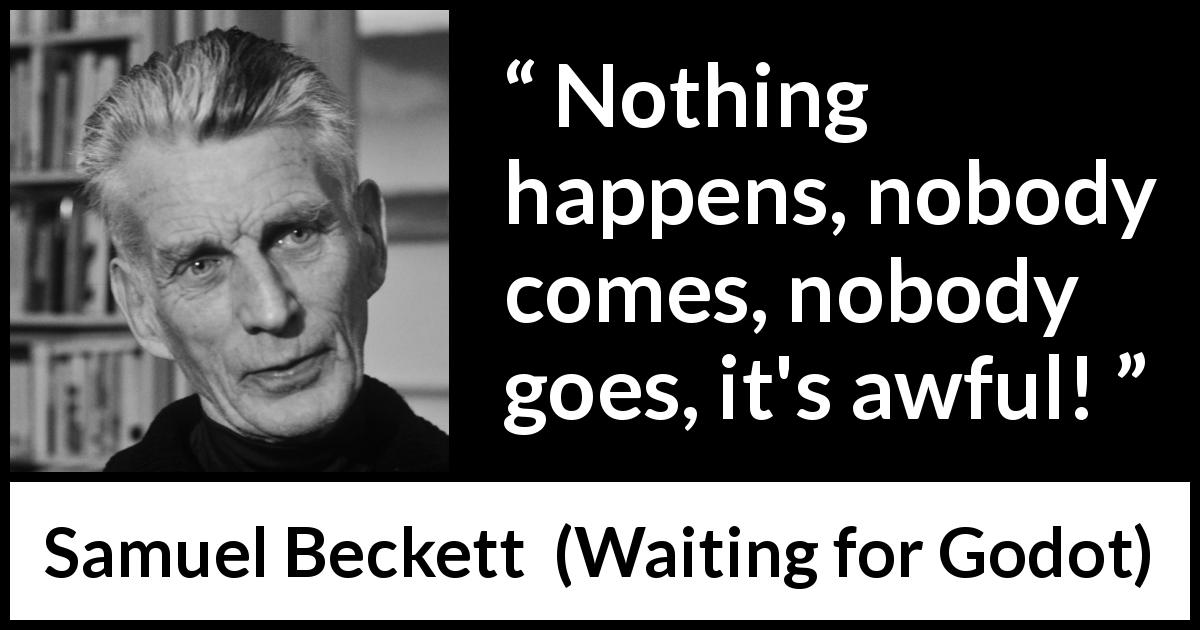 Samuel Beckett quote about frustration from Waiting for Godot - Nothing happens, nobody comes, nobody goes, it's awful!