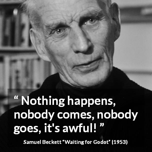 Samuel Beckett quote about frustration from Waiting for Godot - Nothing happens, nobody comes, nobody goes, it's awful!